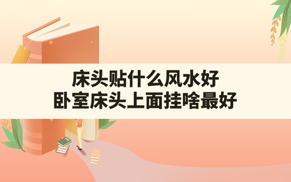 床头贴什么风水好,卧室床头上面挂啥最好 - 一测网