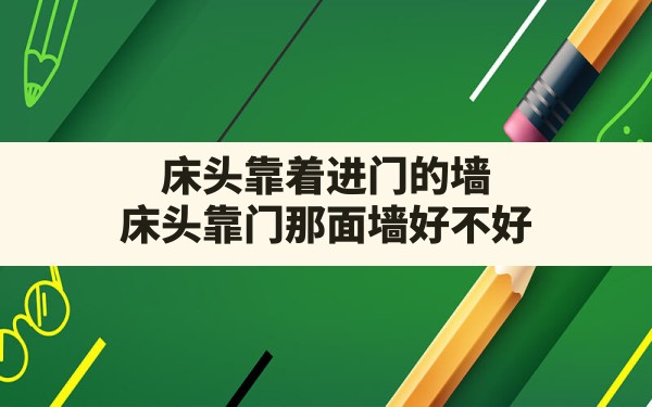 床头靠着进门的墙,床头靠门那面墙好不好 - 一测网