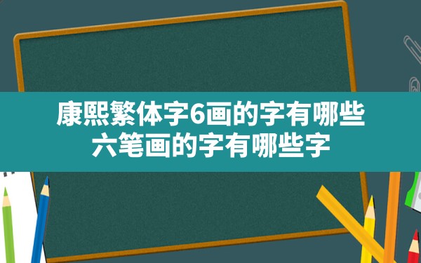 康熙繁体字6画的字有哪些(六笔画的字有哪些字) - 一测网