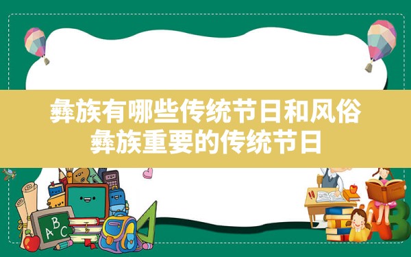 彝族有哪些传统节日和风俗,彝族重要的传统节日 - 一测网