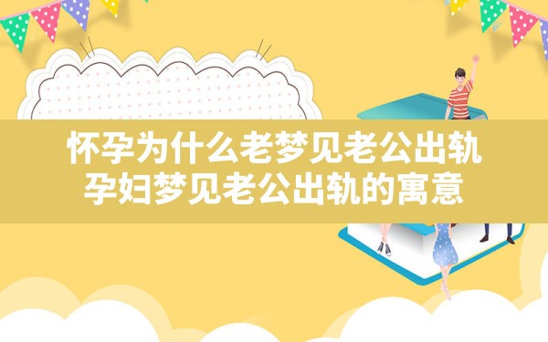 怀孕为什么老梦见老公出轨,孕妇梦见老公出轨的寓意 - 一测网