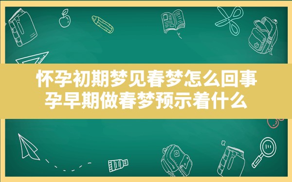 怀孕初期梦见春梦怎么回事,孕早期做春梦预示着什么 - 一测网