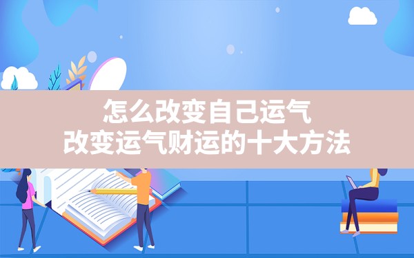 怎么改变自己运气,改变运气财运的十大方法 - 一测网