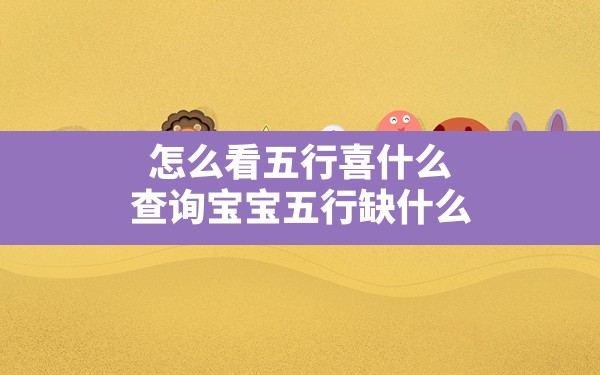 怎么看五行喜什么,查询宝宝五行缺什么 - 一测网