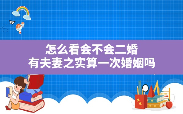 怎么看会不会二婚,有夫妻之实算一次婚姻吗 - 一测网