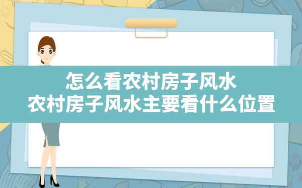 怎么看农村房子风水,农村房子风水主要看什么位置 - 一测网