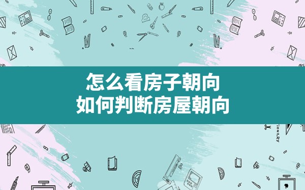 怎么看房子朝向,如何判断房屋朝向 - 一测网