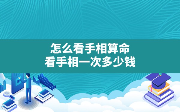 怎么看手相算命,看手相一次多少钱 - 一测网