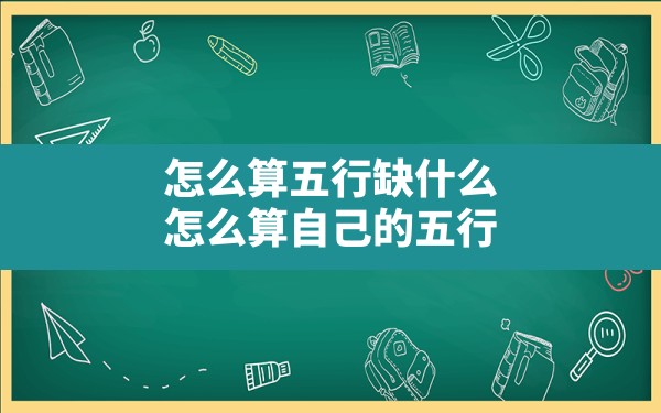 怎么算五行缺什么,怎么算自己的五行 - 一测网