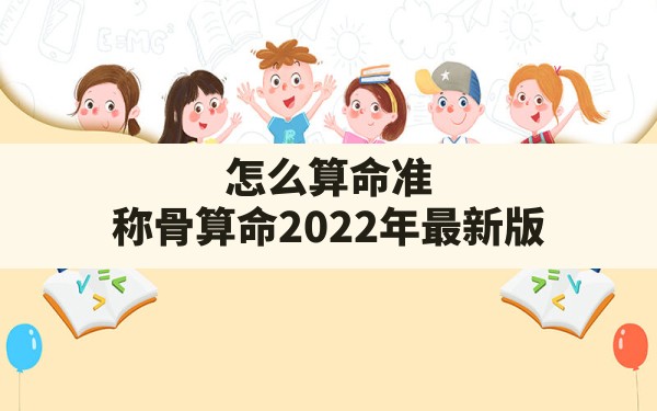 怎么算命准?,称骨算命2022年最新版 - 一测网