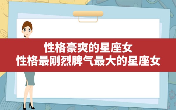 性格豪爽的星座女,性格最刚烈脾气最大的星座女 - 一测网