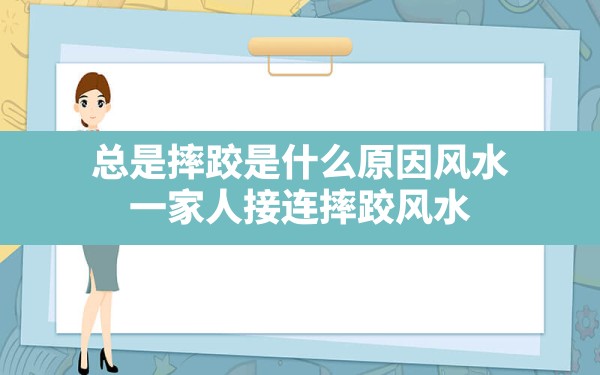 总是摔跤是什么原因风水(一家人接连摔跤 风水) - 一测网