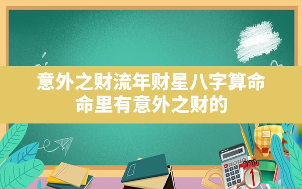 意外之财流年财星八字算命,命里有意外之财的八字有什么特点吗 - 一测网