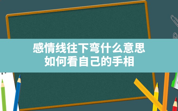 感情线往下弯什么意思(如何看自己的手相) - 一测网