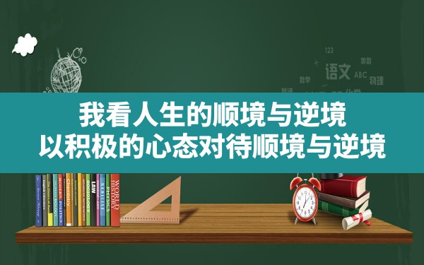 我看人生的顺境与逆境_以积极的心态对待顺境与逆境 - 一测网