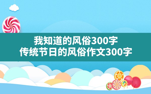 我知道的风俗300字,传统节日的风俗作文300字 - 一测网