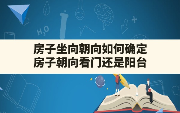 房子坐向朝向如何确定(房子朝向看门还是阳台) - 一测网