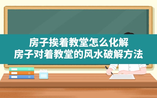 房子挨着教堂怎么化解(房子对着教堂的风水破解方法) - 一测网