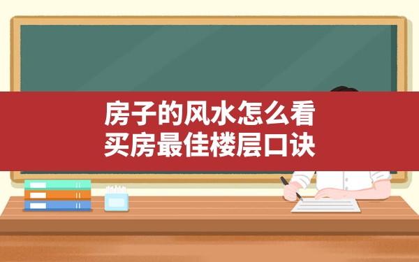 房子的风水怎么看,买房最佳楼层口诀 - 一测网