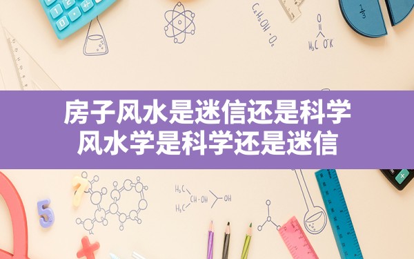 房子风水是迷信还是科学,风水学是科学还是迷信 - 一测网