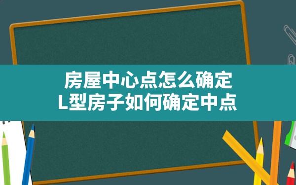 房屋中心点怎么确定(L型房子如何确定中点) - 一测网