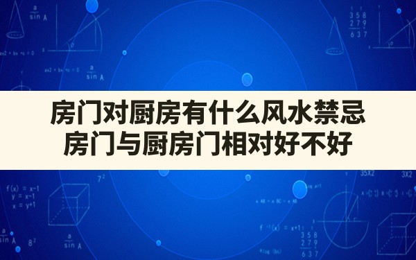 房门对厨房有什么风水禁忌,房门与厨房门相对好不好 - 一测网