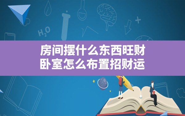 房间摆什么东西旺财,卧室怎么布置招财运 - 一测网