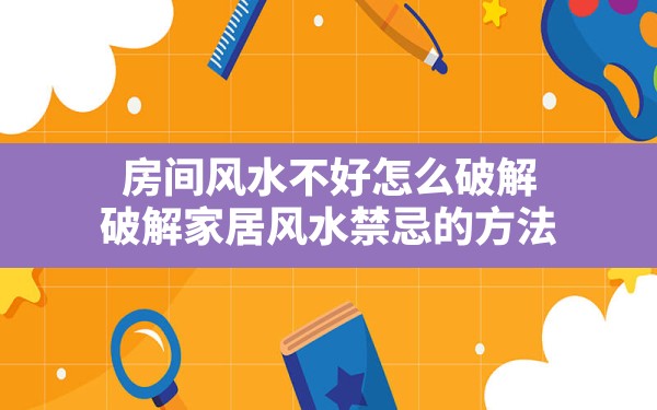 房间风水不好怎么破解,破解家居风水禁忌的方法 - 一测网