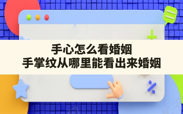 手心怎么看婚姻,手掌纹从哪里能看出来婚姻 - 一测网