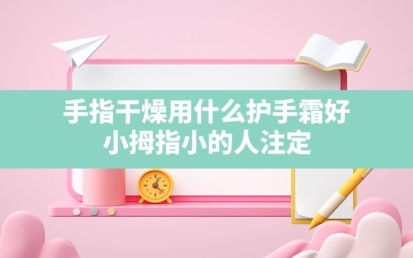 手指干燥用什么护手霜好(小拇指小的人注定这辈子无依无靠吗)