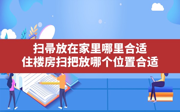 扫帚放在家里哪里合适,住楼房扫把放哪个位置合适 - 一测网