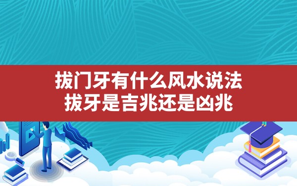 拔门牙有什么风水说法(拔牙是吉兆还是凶兆) - 一测网