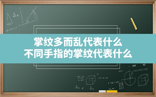 掌纹多而乱代表什么,不同手指的掌纹代表什么 - 一测网