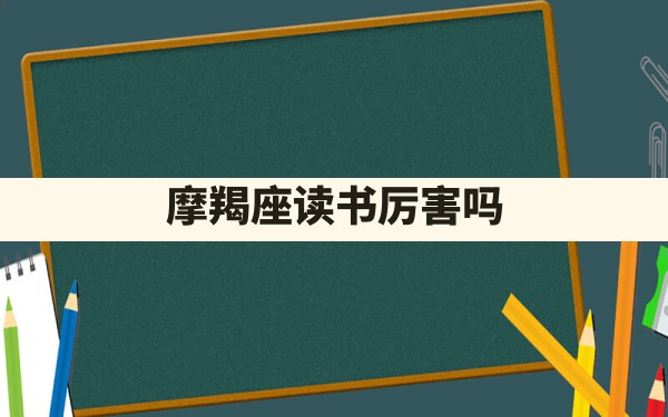 摩羯座读书厉害吗？ - 一测网