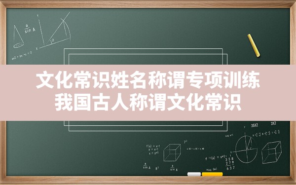 文化常识姓名称谓专项训练,我国古人称谓文化常识 - 一测网