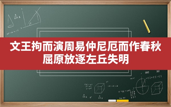 文王拘而演周易 仲尼厄而作春秋,屈原放逐左丘失明 - 一测网