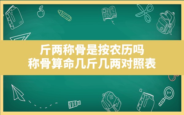 斤两称骨是按农历吗,称骨算命几斤几两对照表 - 一测网