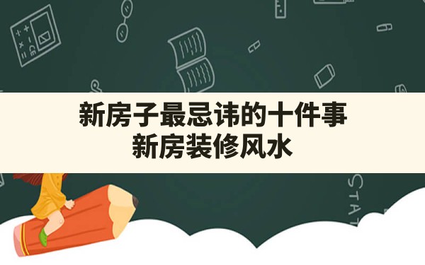 新房子最忌讳的十件事,新房装修风水 - 一测网