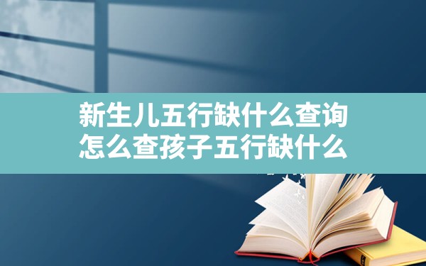 新生儿五行缺什么查询，怎么查孩子五行缺什么 - 一测网