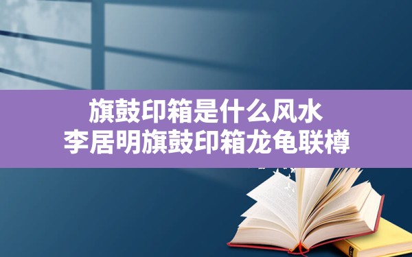 旗鼓印箱是什么风水,李居明旗鼓印箱龙龟联樽 - 一测网