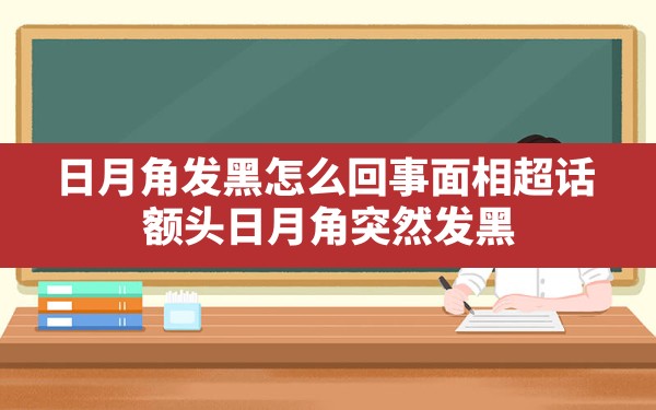 日月角发黑怎么回事(面相超话 额头日月角突然发黑) - 一测网