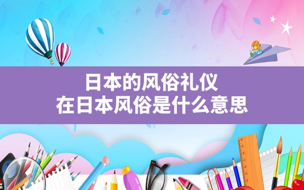 日本的风俗礼仪,在日本风俗是什么意思 - 一测网