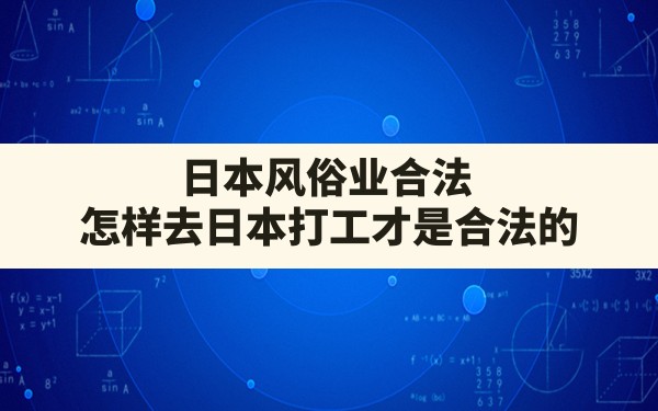 日本风俗业合法(怎样去日本打工才是合法的) - 一测网