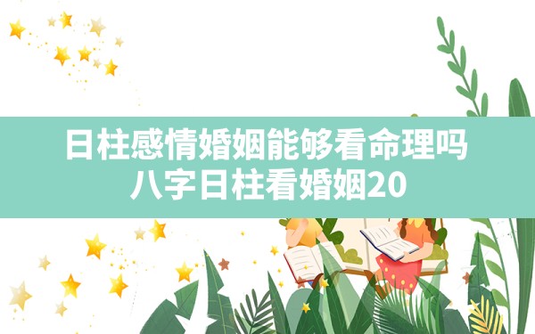 日柱感情婚姻能够看命理吗,八字日柱看婚姻2021年感情运势如何 - 一测网