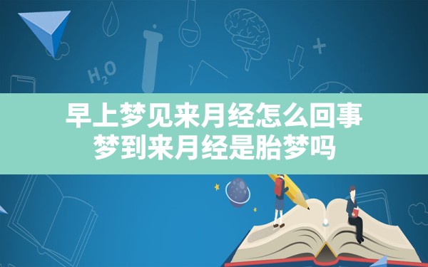 早上梦见来月经怎么回事,梦到来月经是胎梦吗 - 一测网