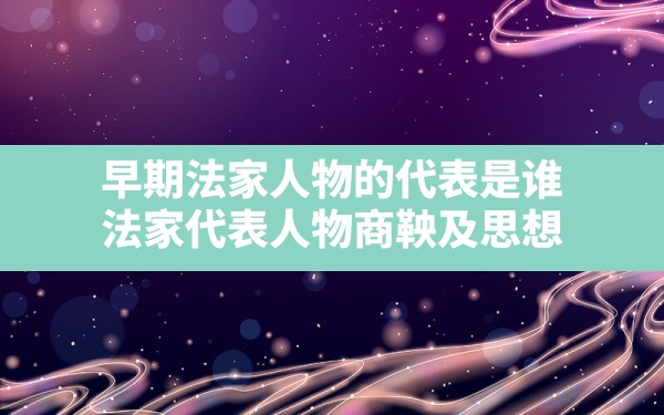 早期法家人物的代表是谁,法家代表人物商鞅及思想 - 一测网