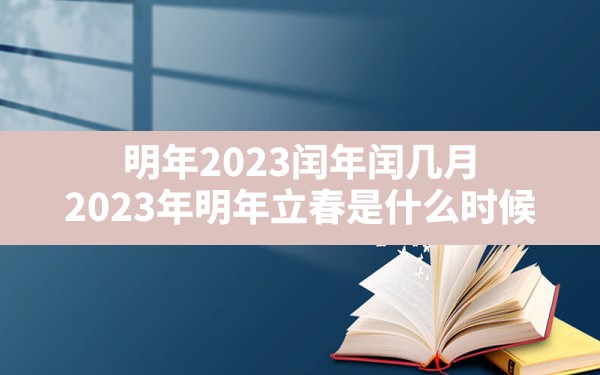 明年2023闰年闰几月,2023年明年立春是什么时候 - 一测网