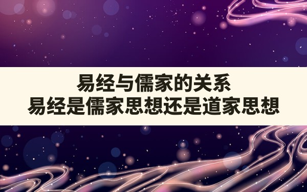 易经与儒家的关系,易经是儒家思想还是道家思想 - 一测网