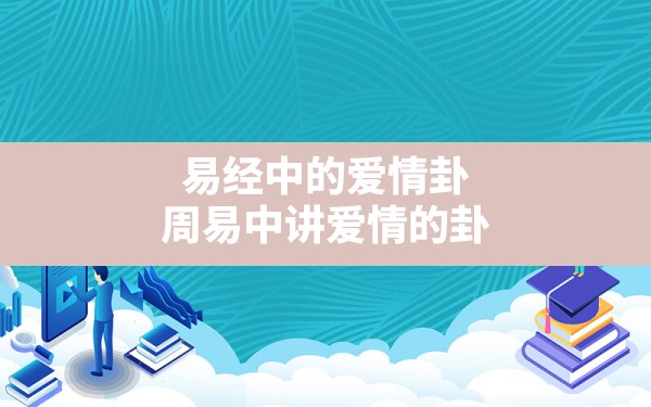 易经中的爱情卦,周易中讲爱情的卦 - 一测网