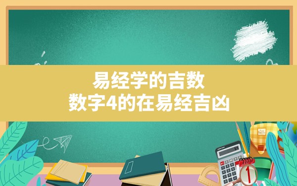 易经学的吉数,数字4的在易经吉凶 - 一测网